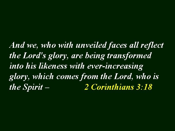 And we, who with unveiled faces all reflect the Lord's glory, are being transformed