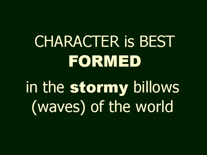 CHARACTER is BEST FORMED in the stormy billows (waves) of the world 