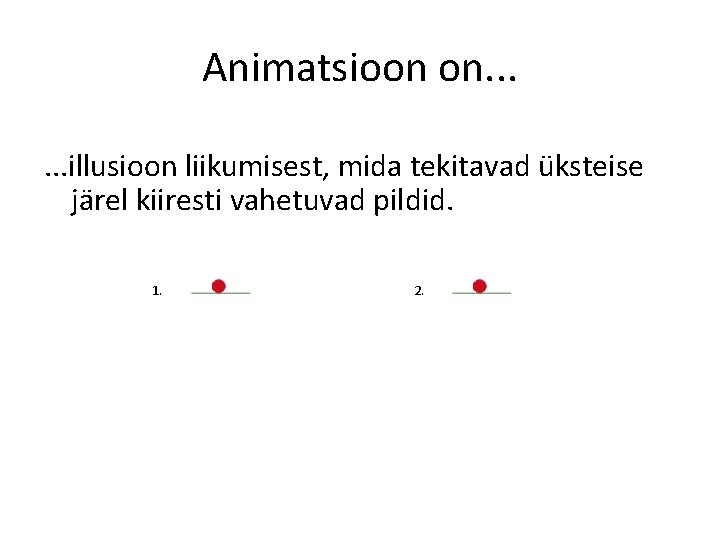 Animatsioon on. . . illusioon liikumisest, mida tekitavad üksteise järel kiiresti vahetuvad pildid. 1.