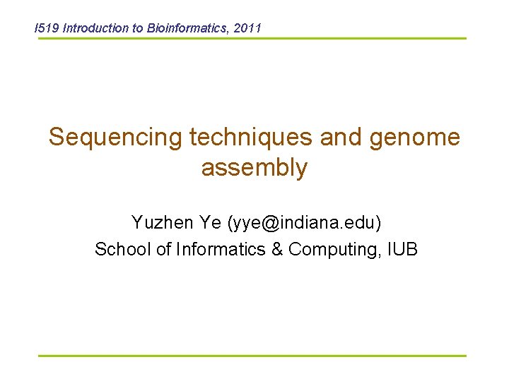 I 519 Introduction to Bioinformatics, 2011 Sequencing techniques and genome assembly Yuzhen Ye (yye@indiana.