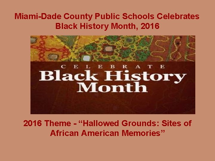 Miami-Dade County Public Schools Celebrates Black History Month, 2016 Theme - “Hallowed Grounds: Sites