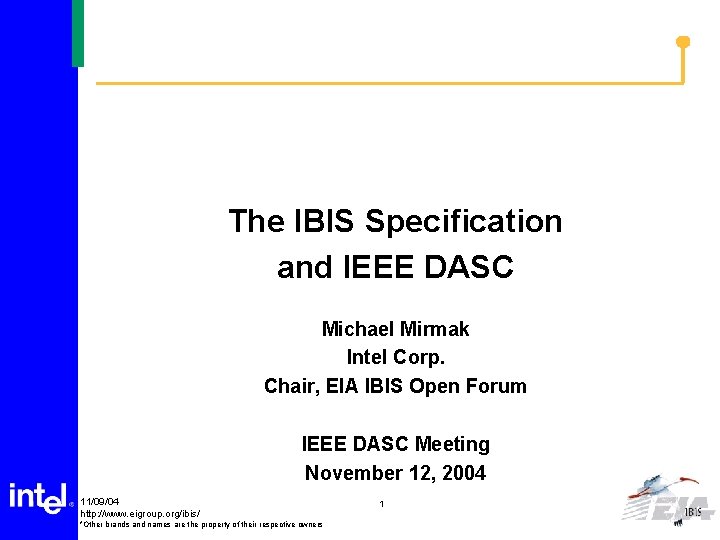 The IBIS Specification and IEEE DASC Michael Mirmak Intel Corp. Chair, EIA IBIS Open
