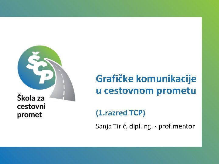 Grafičke komunikacije u cestovnom prometu (1. razred TCP) Sanja Tirić, dipl. ing. - prof.