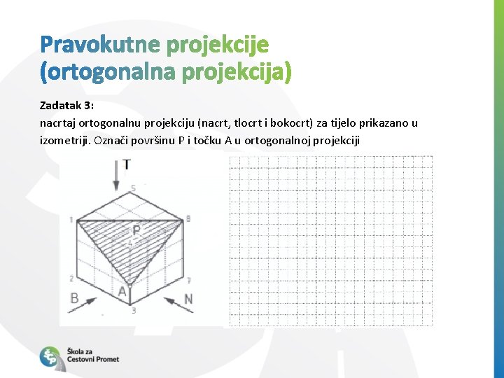 Zadatak 3: nacrtaj ortogonalnu projekciju (nacrt, tlocrt i bokocrt) za tijelo prikazano u izometriji.