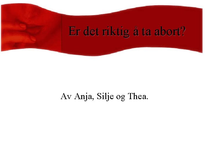 Er det riktig å ta abort? Av Anja, Silje og Thea. 