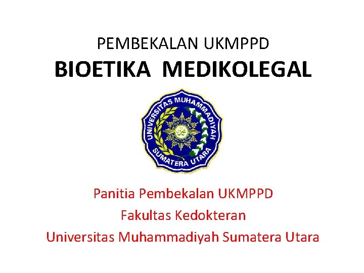 PEMBEKALAN UKMPPD BIOETIKA MEDIKOLEGAL Panitia Pembekalan UKMPPD Fakultas Kedokteran Universitas Muhammadiyah Sumatera Utara 