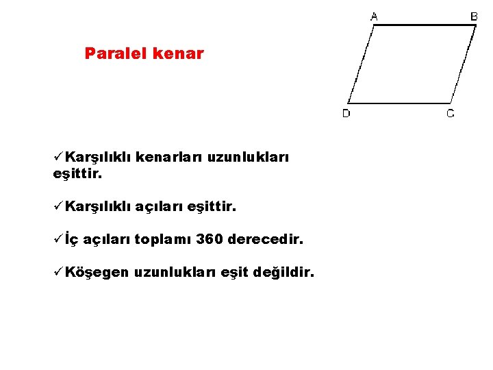 Paralel kenar üKarşılıklı kenarları uzunlukları eşittir. üKarşılıklı açıları eşittir. üİç açıları toplamı 360 derecedir.