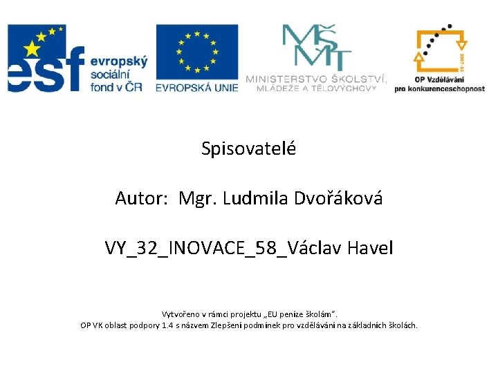 Spisovatelé Autor: Mgr. Ludmila Dvořáková VY_32_INOVACE_58_Václav Havel Vytvořeno v rámci projektu „EU peníze školám“.