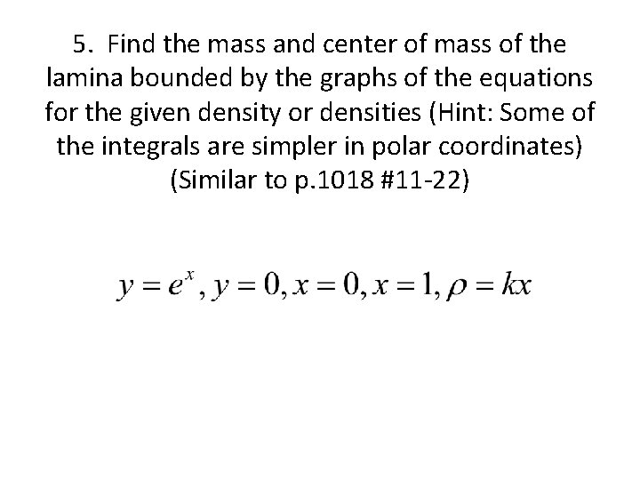 5. Find the mass and center of mass of the lamina bounded by the