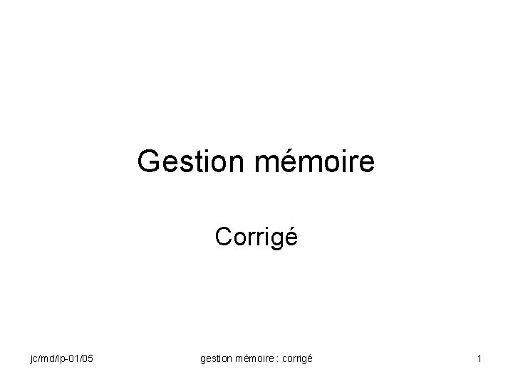 Gestion mémoire Corrigé jc/md/lp-01/05 gestion mémoire : corrigé 1 