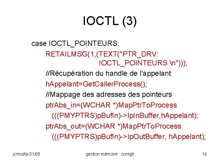 IOCTL (3) case IOCTL_POINTEURS: RETAILMSG(1, (TEXT("PTR_DRV: IOCTL_POINTEURS n"))); //Récupération du handle de l'appelant h.