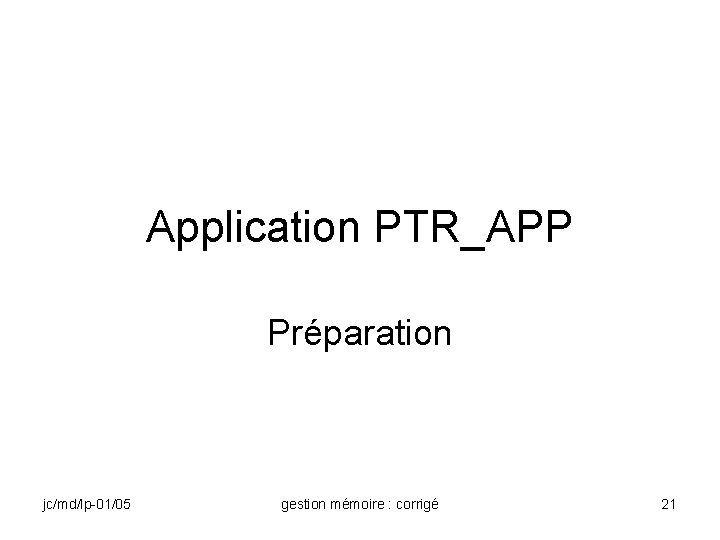 Application PTR_APP Préparation jc/md/lp-01/05 gestion mémoire : corrigé 21 