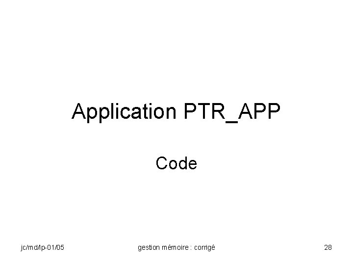 Application PTR_APP Code jc/md/lp-01/05 gestion mémoire : corrigé 28 