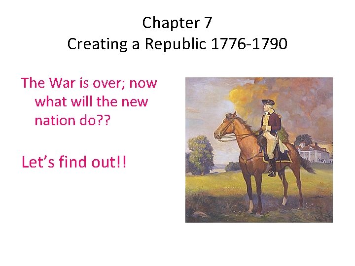 Chapter 7 Creating a Republic 1776 -1790 The War is over; now what will