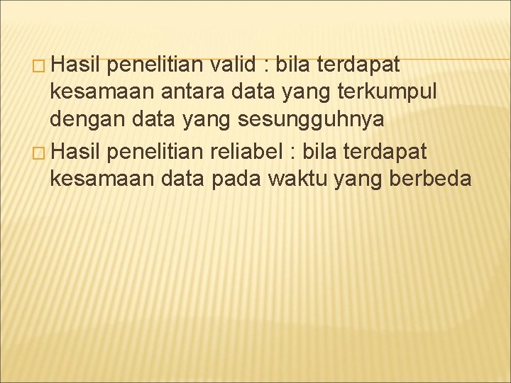 � Hasil penelitian valid : bila terdapat kesamaan antara data yang terkumpul dengan data