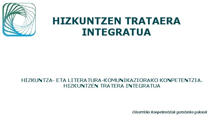 HIZKUNTZEN TRATAERA INTEGRATUA HIZKUNTZA- ETA LITERATURA-KOMUNIKAZIORAKO KONPETENTZIA. HIZKUNTZEN TRATERA INTEGRATUA Oinarrizko Konpetentziak garatzeko gakoak