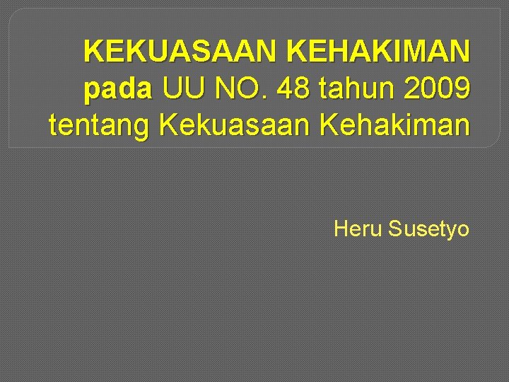 KEKUASAAN KEHAKIMAN pada UU NO. 48 tahun 2009 tentang Kekuasaan Kehakiman Heru Susetyo 