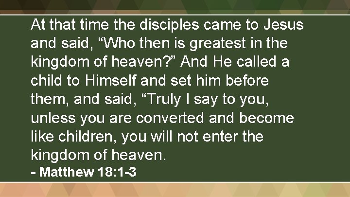 At that time the disciples came to Jesus and said, “Who then is greatest