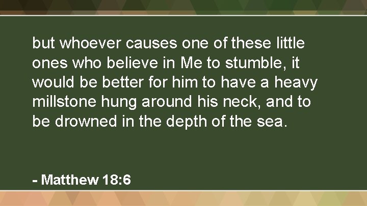 but whoever causes one of these little ones who believe in Me to stumble,