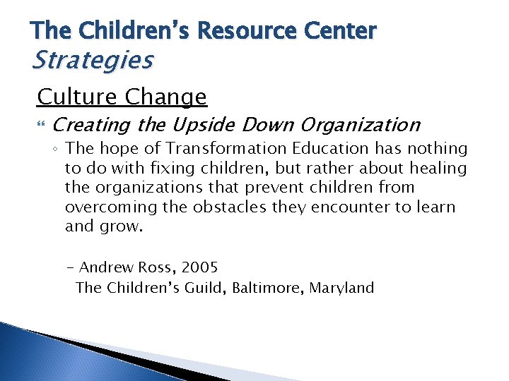 The Children’s Resource Center Strategies Culture Change Creating the Upside Down Organization ◦ The