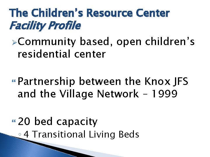 The Children’s Resource Center Facility Profile ØCommunity based, open children’s residential center Partnership between