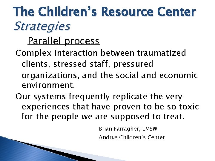 The Children’s Resource Center Strategies Parallel process Complex interaction between traumatized clients, stressed staff,
