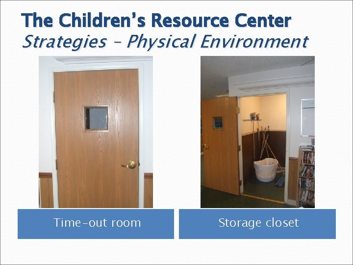 The Children’s Resource Center Strategies – Physical Environment Time-out room Storage closet 