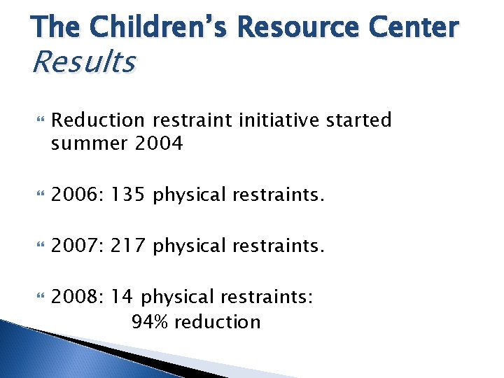The Children’s Resource Center Results Reduction restraint initiative started summer 2004 2006: 135 physical