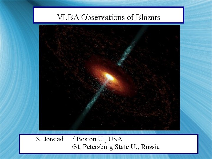 VLBA Observations of Blazars S. Jorstad / Boston U. , USA /St. Petersburg State