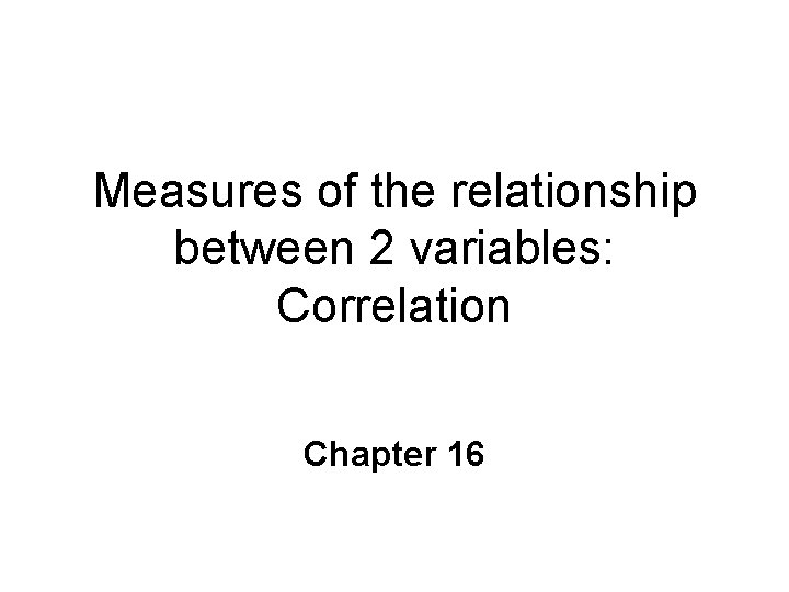 Measures of the relationship between 2 variables: Correlation Chapter 16 