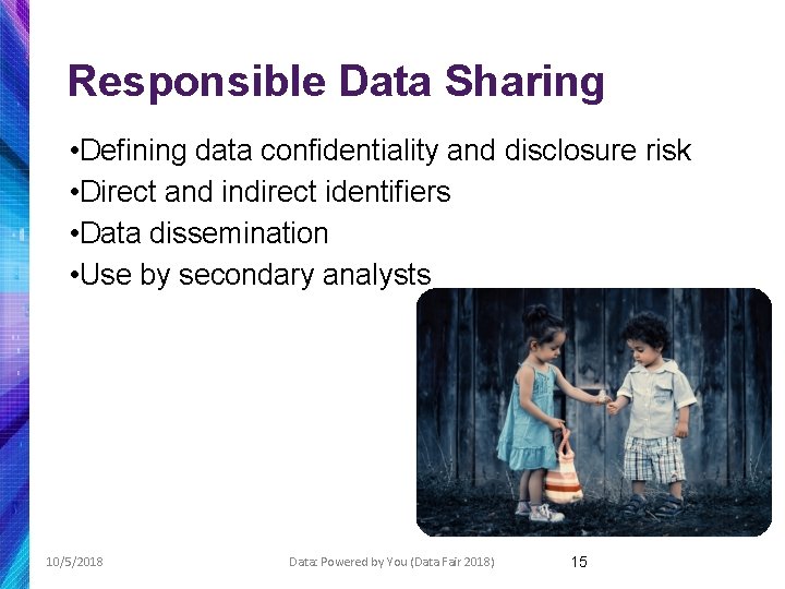 Responsible Data Sharing • Defining data confidentiality and disclosure risk • Direct and indirect