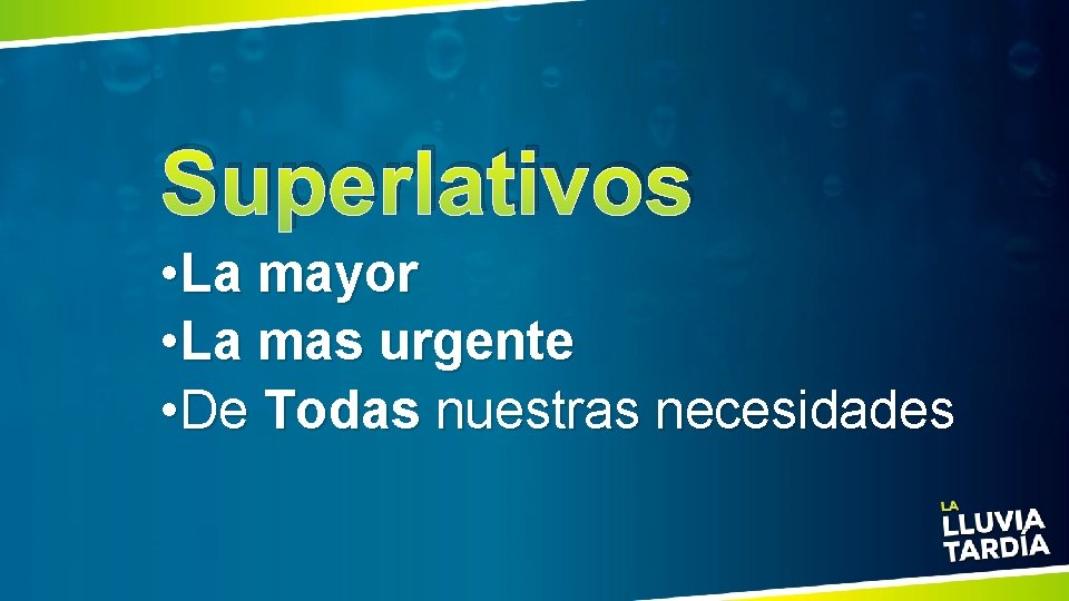 Superlativos • La mayor • La mas urgente • De Todas nuestras necesidades 