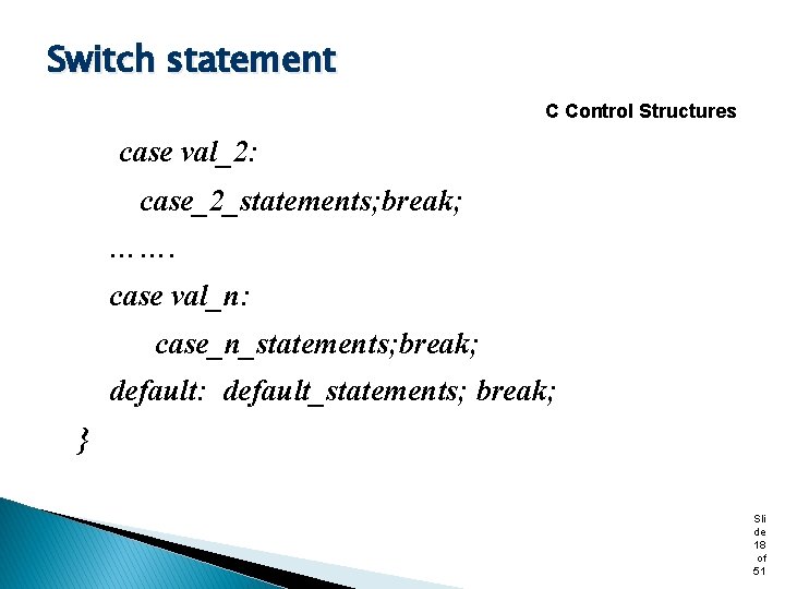 Switch statement C Control Structures case val_2: case_2_statements; break; ……. case val_n: case_n_statements; break;