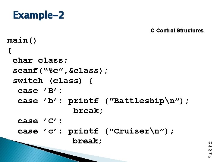 Example-2 C Control Structures main() { char class; scanf(“%c”, &class); switch (class) { case