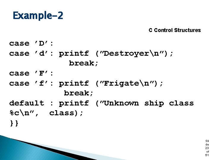 Example-2 C Control Structures case ’D’: case ’d’: printf (”Destroyern”); break; case ’F’: case