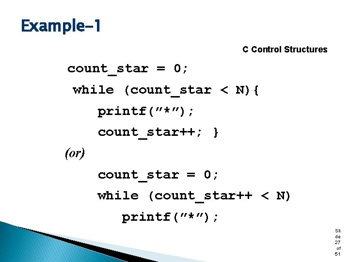 Example-1 C Control Structures count_star = 0; while (count_star < N){ printf(”*”); count_star++; }