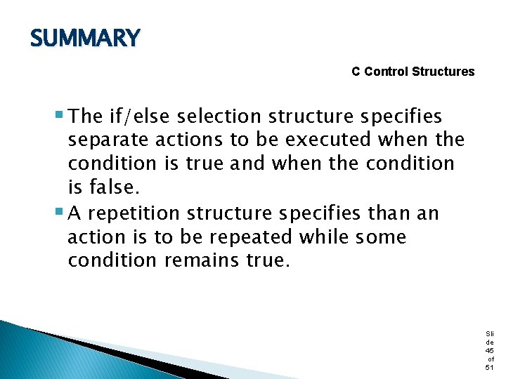 SUMMARY C Control Structures § The if/else selection structure specifies separate actions to be