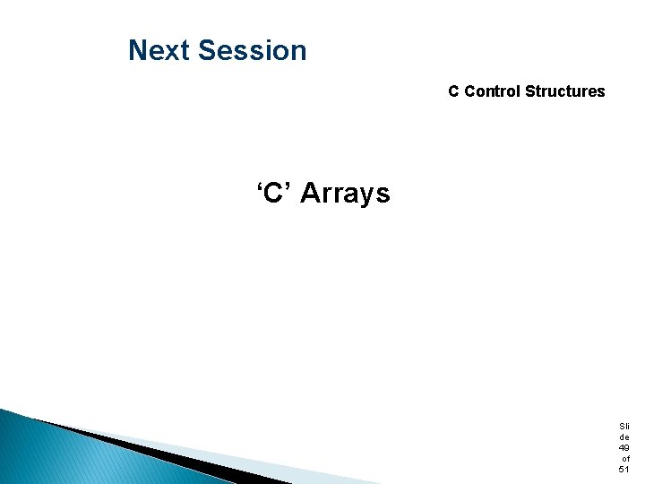 Next Session C Control Structures ‘C’ Arrays Sli de 49 of 51 