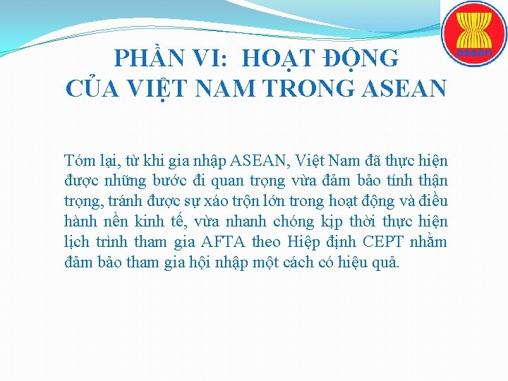 PHẦN VI: HOẠT ĐỘNG CỦA VIỆT NAM TRONG ASEAN Tóm lại, từ khi gia