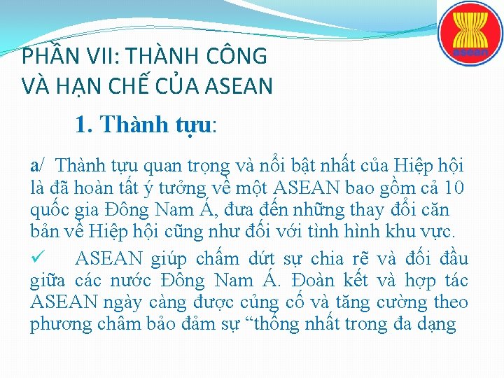 PHẦN VII: THÀNH CÔNG VÀ HẠN CHẾ CỦA ASEAN 1. Thành tựu: a/ Thành