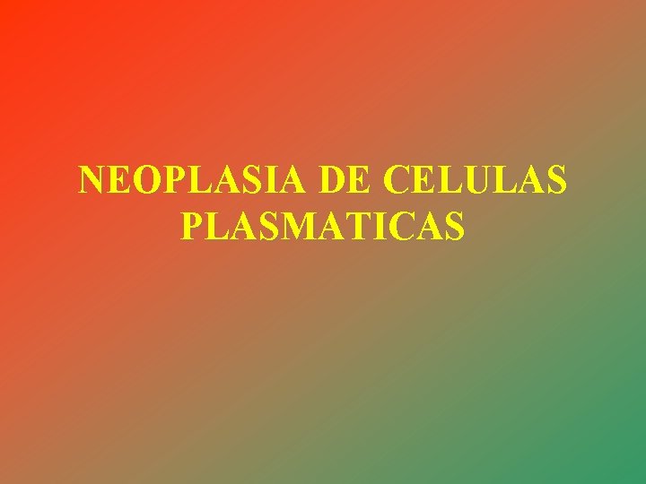 NEOPLASIA DE CELULAS PLASMATICAS 