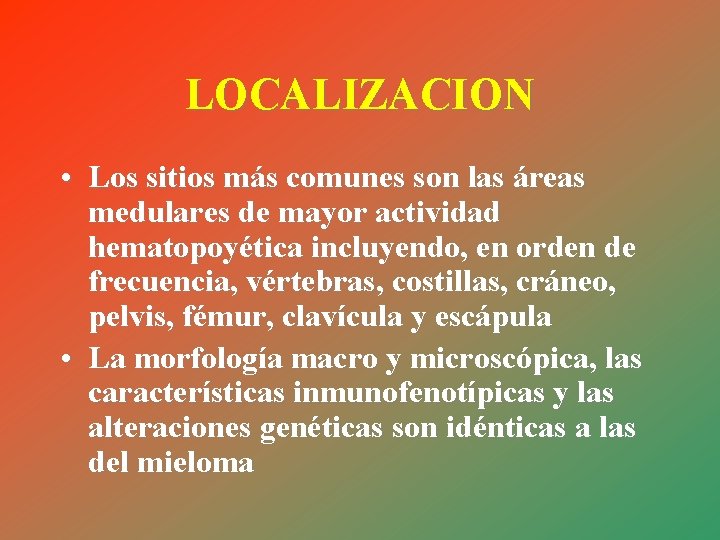 LOCALIZACION • Los sitios más comunes son las áreas medulares de mayor actividad hematopoyética