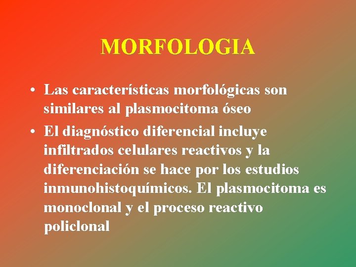 MORFOLOGIA • Las características morfológicas son similares al plasmocitoma óseo • El diagnóstico diferencial