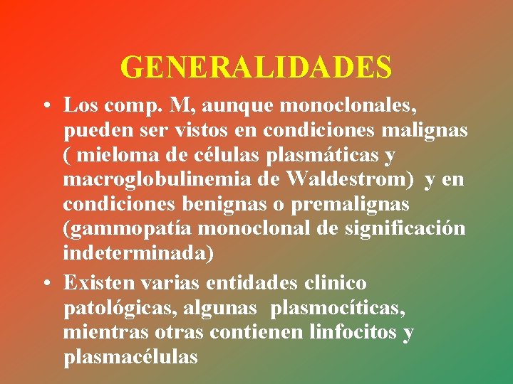 GENERALIDADES • Los comp. M, aunque monoclonales, pueden ser vistos en condiciones malignas (