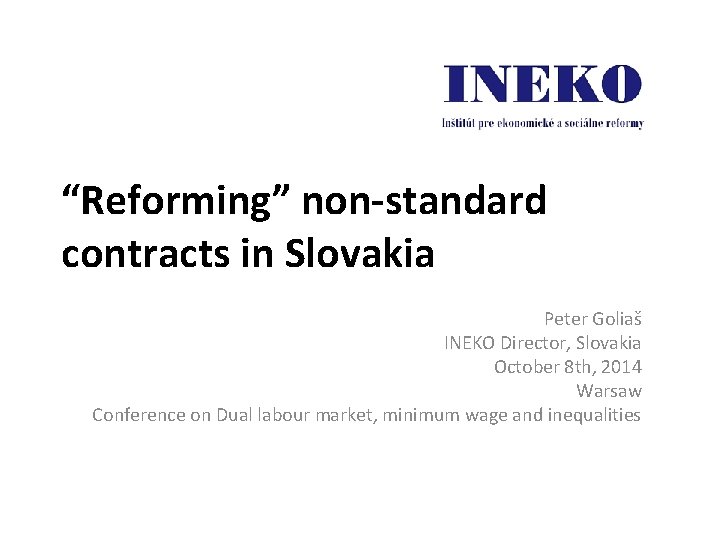 “Reforming” non-standard contracts in Slovakia Peter Goliaš INEKO Director, Slovakia October 8 th, 2014