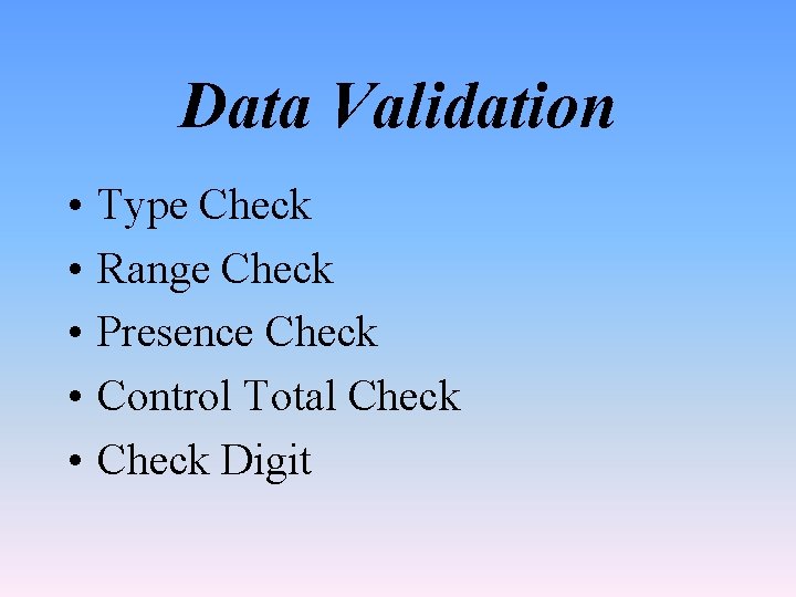 Data Validation • • • Type Check Range Check Presence Check Control Total Check