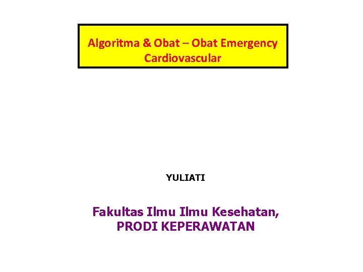 Algoritma & Obat – Obat Emergency Cardiovascular YULIATI Fakultas Ilmu Kesehatan, PRODI KEPERAWATAN 