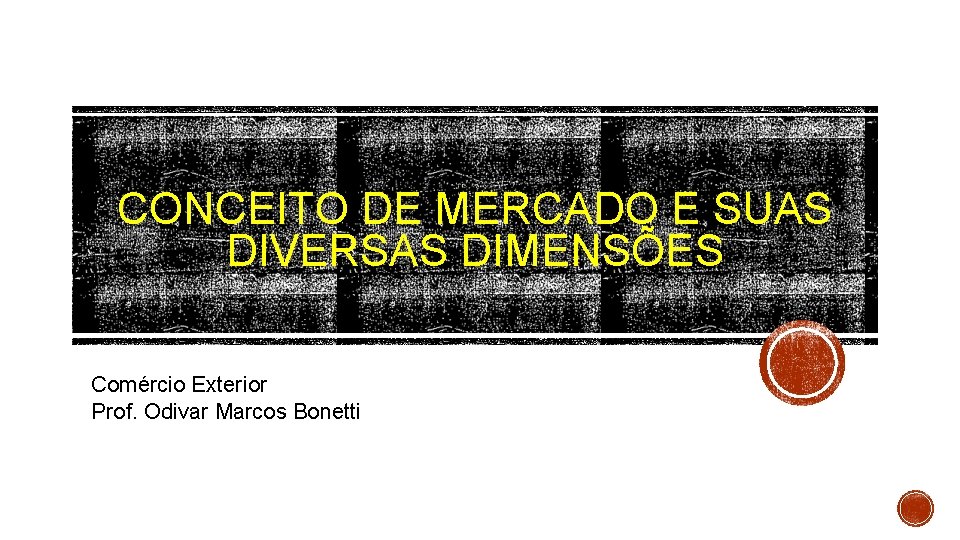 CONCEITO DE MERCADO E SUAS DIVERSAS DIMENSÕES Comércio Exterior Prof. Odivar Marcos Bonetti 