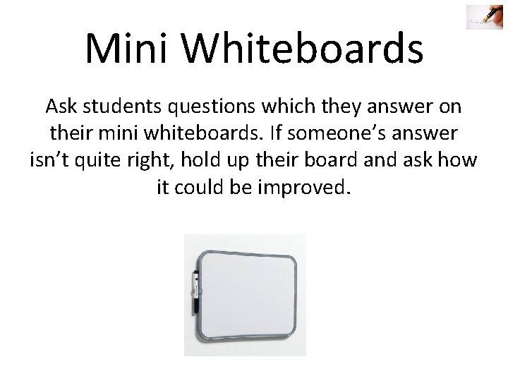 Mini Whiteboards Ask students questions which they answer on their mini whiteboards. If someone’s