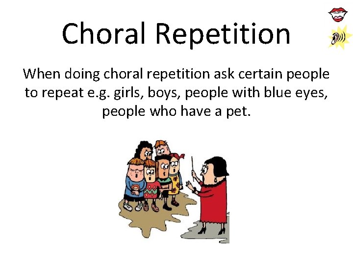 Choral Repetition When doing choral repetition ask certain people to repeat e. g. girls,